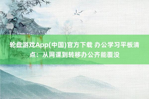 轮盘游戏App(中国)官方下载 办公学习平板清点：从网课到转移办公齐能覆没