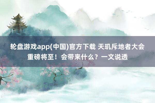 轮盘游戏app(中国)官方下载 天玑斥地者大会重磅将至！会带来什么？一文说透