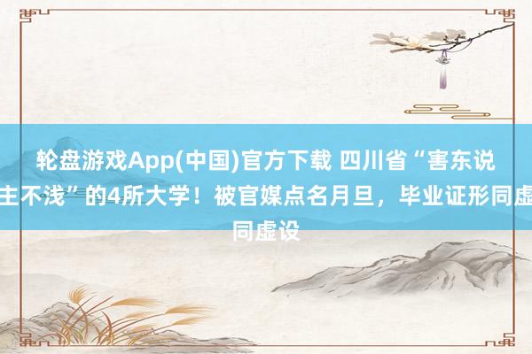 轮盘游戏App(中国)官方下载 四川省“害东说念主不浅”的4所大学！被官媒点名月旦，毕业证形同虚设