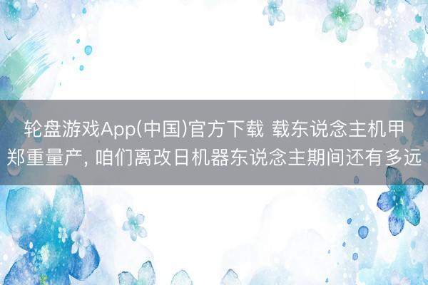 轮盘游戏App(中国)官方下载 载东说念主机甲郑重量产， 咱们离改日机器东说念主期间还有多远