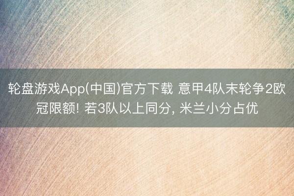 轮盘游戏App(中国)官方下载 意甲4队末轮争2欧冠限额! 若3队以上同分, 米兰小分占优