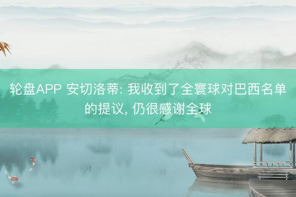 轮盘APP 安切洛蒂: 我收到了全寰球对巴西名单的提议， 仍很感谢全球