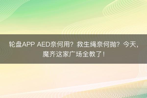 轮盘APP AED奈何用？救生绳奈何抛？今天，魔齐这家广场全教了！