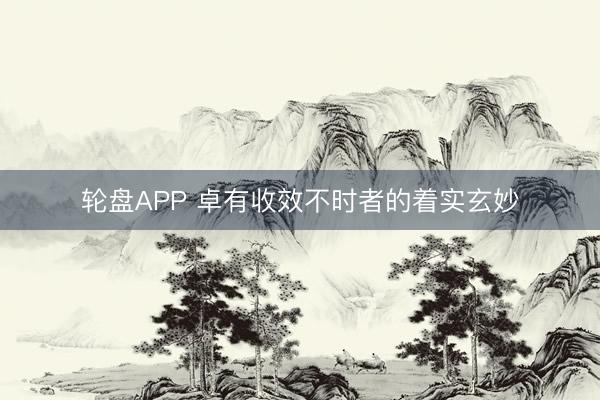 轮盘APP 卓有收效不时者的着实玄妙
