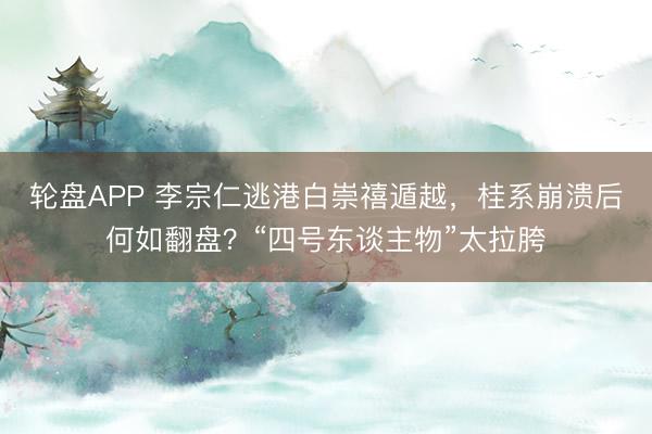 轮盘APP 李宗仁逃港白崇禧遁越，桂系崩溃后何如翻盘？“四号东谈主物”太拉胯
