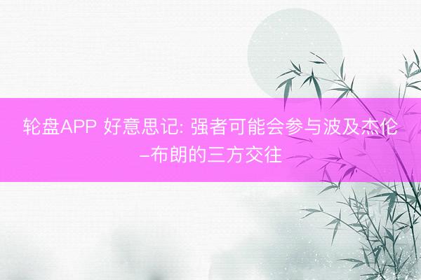 轮盘APP 好意思记: 强者可能会参与波及杰伦-布朗的三方交往