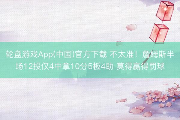 轮盘游戏App(中国)官方下载 不太准！詹姆斯半场12投仅4中拿10分5板4助 莫得赢得罚球