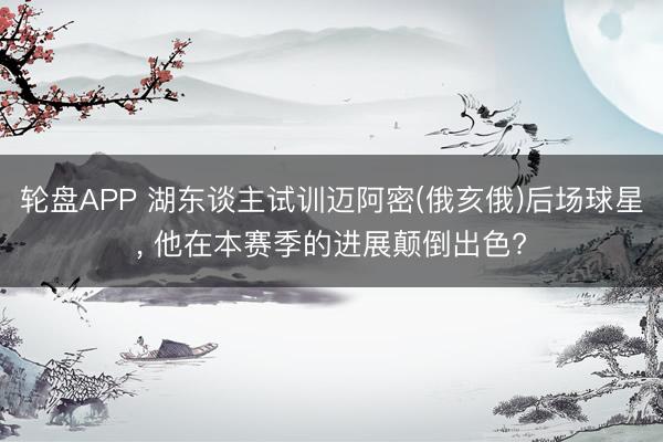 轮盘APP 湖东谈主试训迈阿密(俄亥俄)后场球星， 他在本赛季的进展颠倒出色?