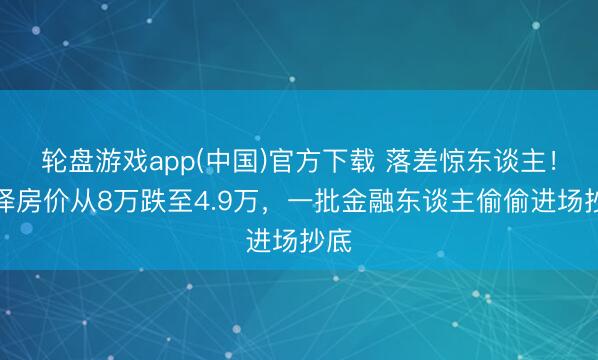 轮盘游戏app(中国)官方下载 落差惊东谈主！丽泽房价从8万跌至4.9万，一批金融东谈主偷偷进场抄底