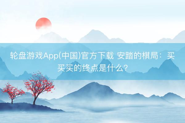 轮盘游戏App(中国)官方下载 安踏的棋局：买买买的终点是什么？