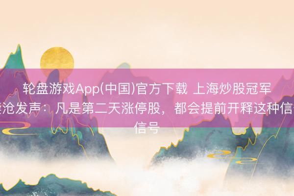 轮盘游戏App(中国)官方下载 上海炒股冠军凄沧发声：凡是第二天涨停股，都会提前开释这种信号