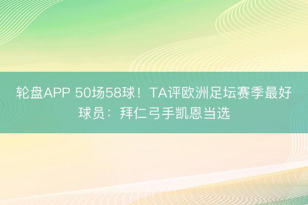 轮盘APP 50场58球！TA评欧洲足坛赛季最好球员：拜仁弓手凯恩当选