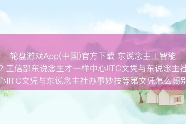 轮盘游戏App(中国)官方下载 东说念主工智能磨砺师文凭含金量高吗? 工信部东说念主才一样中心IITC文凭与东说念主社办事妙技等第文凭怎么阔别