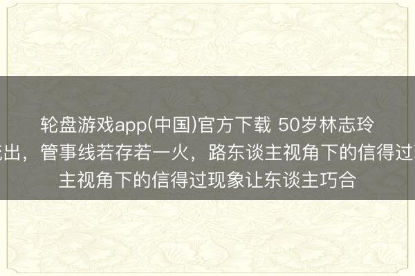 轮盘游戏app(中国)官方下载 50岁林志玲机场抹胸裙生图流出，管事线若存若一火，路东谈主视角下的信得过现象让东谈主巧合