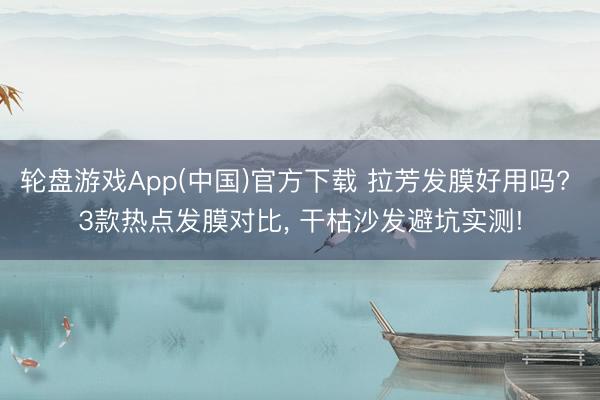 轮盘游戏App(中国)官方下载 拉芳发膜好用吗? 3款热点发膜对比， 干枯沙发避坑实测!