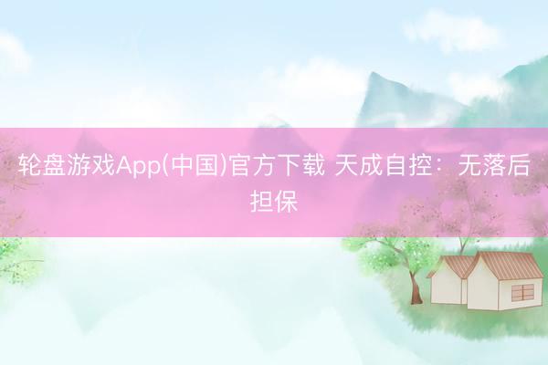 轮盘游戏App(中国)官方下载 天成自控：无落后担保