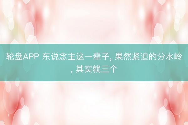 轮盘APP 东说念主这一辈子， 果然紧迫的分水岭， 其实就三个