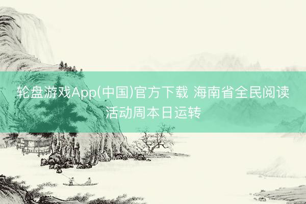 轮盘游戏App(中国)官方下载 海南省全民阅读活动周本日运转