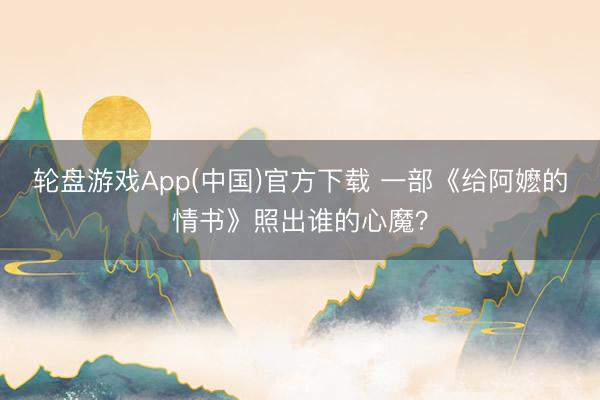 轮盘游戏App(中国)官方下载 一部《给阿嬷的情书》照出谁的心魔?