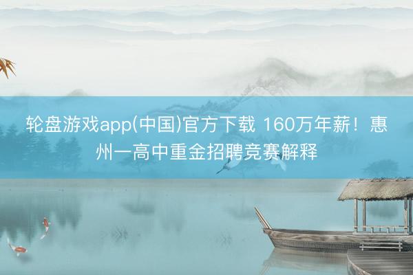 轮盘游戏app(中国)官方下载 160万年薪！惠州一高中重金招聘竞赛解释