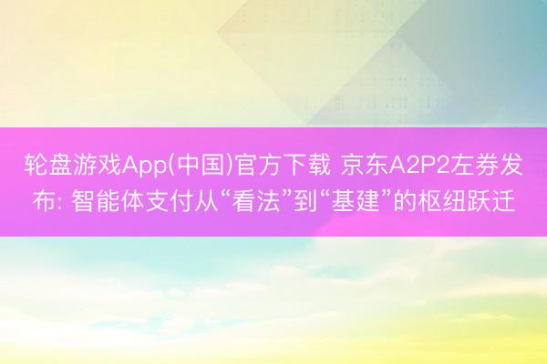 轮盘游戏App(中国)官方下载 京东A2P2左券发布: 智能体支付从“看法”到“基建”的枢纽跃迁
