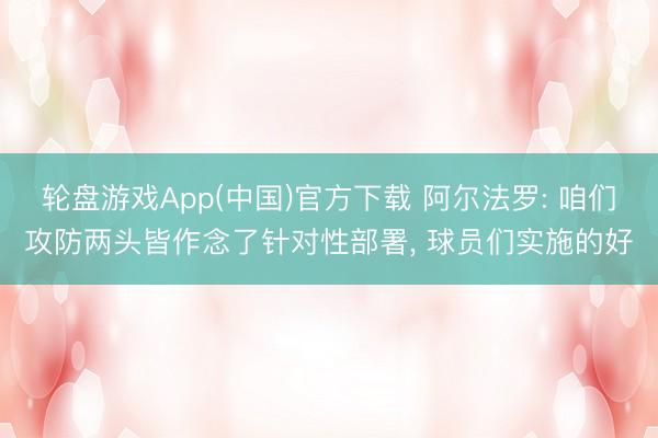 轮盘游戏App(中国)官方下载 阿尔法罗: 咱们攻防两头皆作念了针对性部署， 球员们实施的好